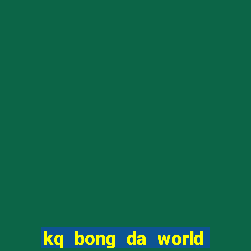 kq bong da world cup hom nay