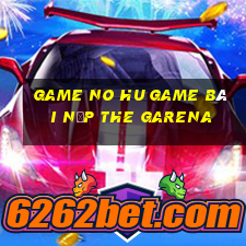 Game No Hu Game Bài Nạp The Garena