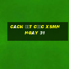 Cách đặt cược XSMN ngày 31