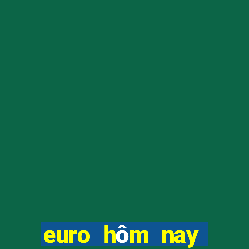 euro hôm nay trực tiếp