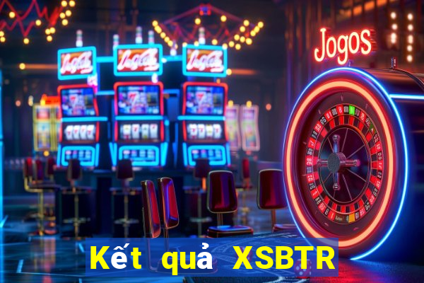 Kết quả XSBTR Thứ 5