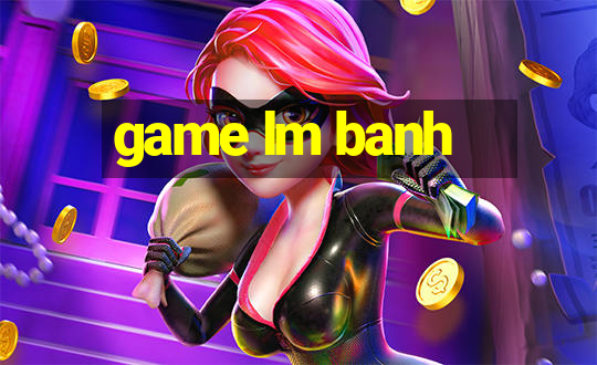 game lm banh