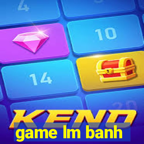 game lm banh