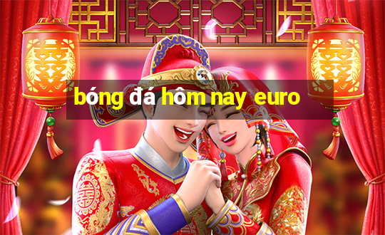 bóng đá hôm nay euro