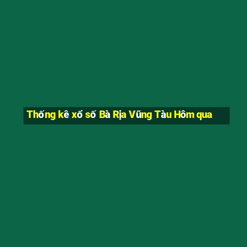 Thống kê xổ số Bà Rịa Vũng Tàu Hôm qua