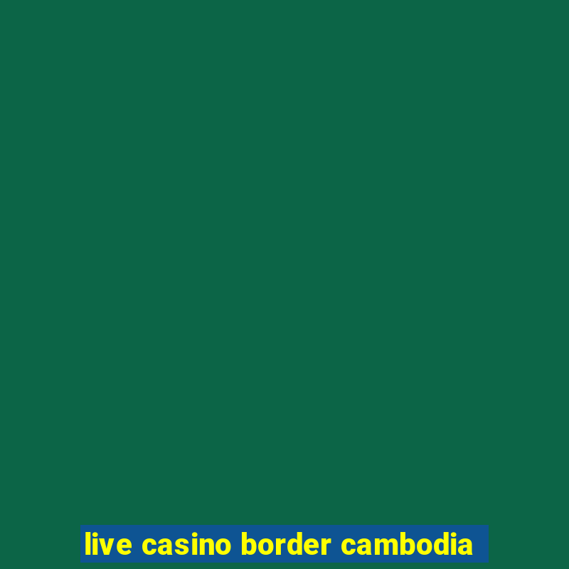 live casino border cambodia