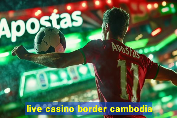 live casino border cambodia