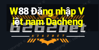 W88 Đăng nhập Việt nam Dacheng