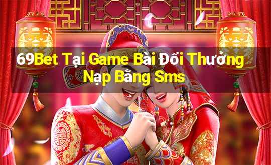 69Bet Tại Game Bài Đổi Thưởng Nạp Bằng Sms