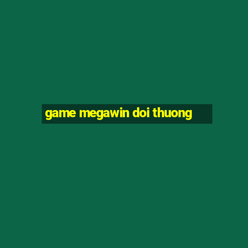 game megawin doi thuong