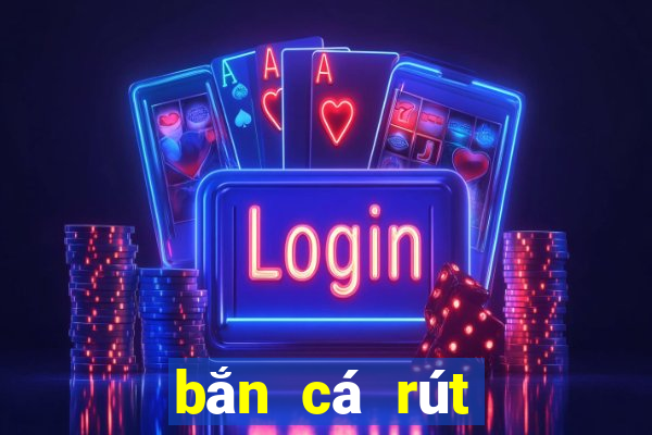 bắn cá rút tiền mặt