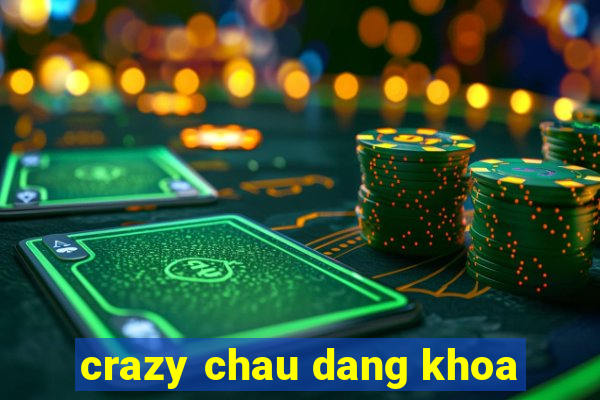 crazy chau dang khoa