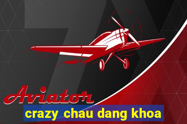 crazy chau dang khoa