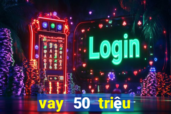 vay 50 triệu chỉ cần cmnd