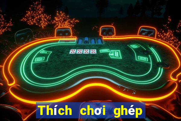 Thích chơi ghép ba quân bài