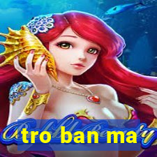 tro ban ma