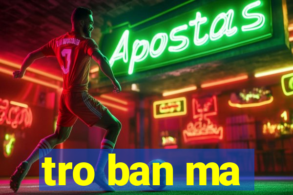 tro ban ma