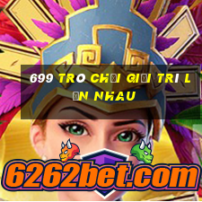 699 Trò chơi giải trí lẫn nhau