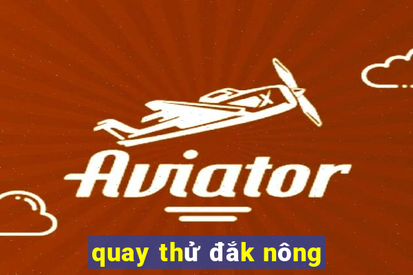 quay thử đắk nông