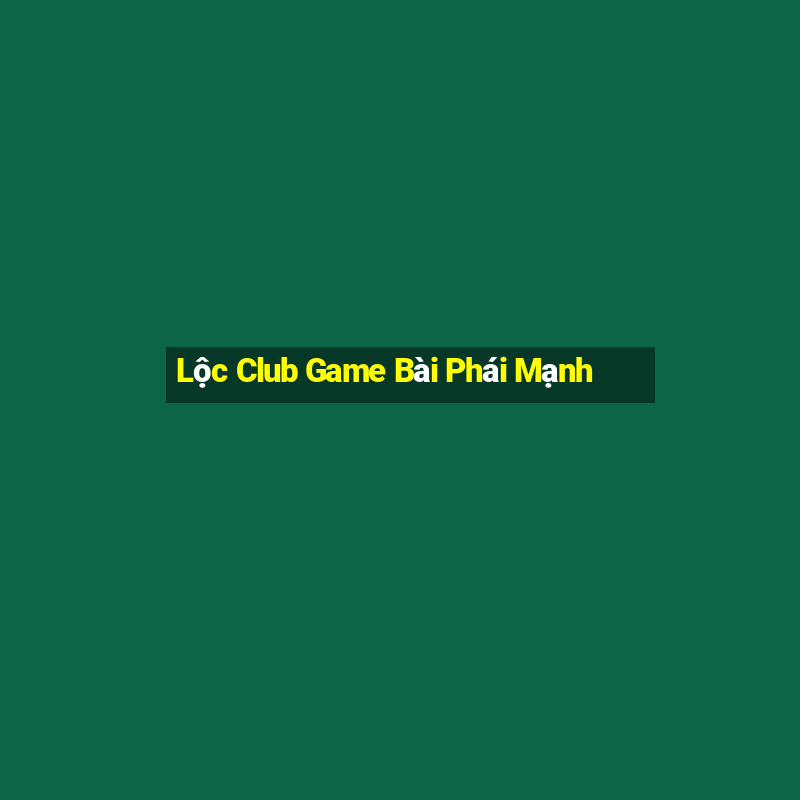 Lộc Club Game Bài Phái Mạnh