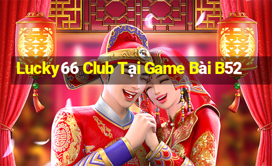 Lucky66 Club Tại Game Bài B52