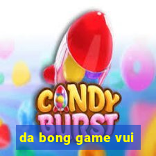 da bong game vui