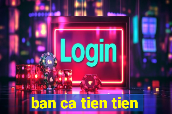 ban ca tien tien