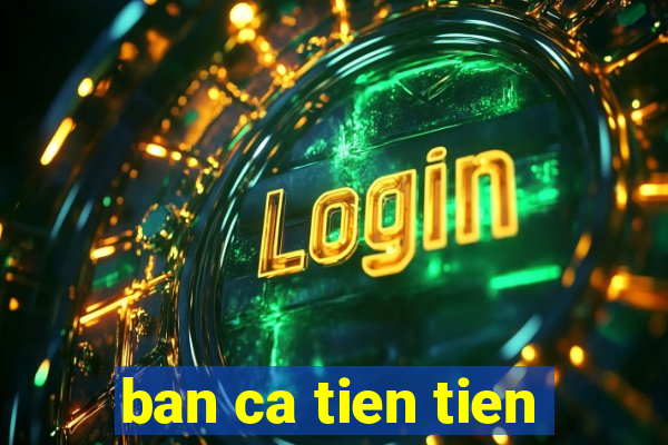 ban ca tien tien