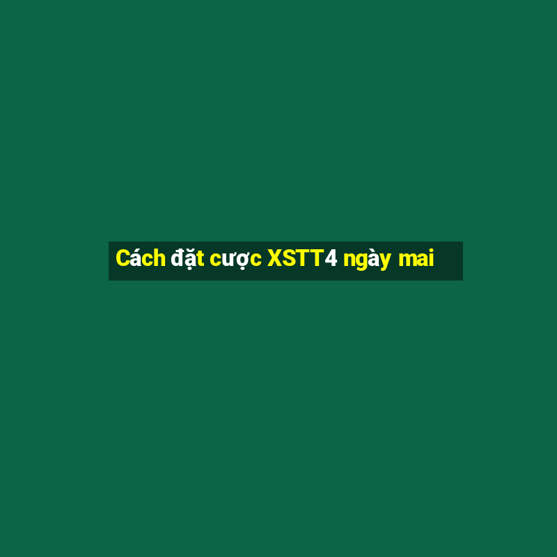 Cách đặt cược XSTT4 ngày mai