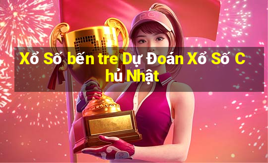 Xổ Số bến tre Dự Đoán Xổ Số Chủ Nhật