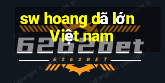 sw hoang dã lớn Việt nam