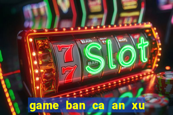 game ban ca an xu cho pc