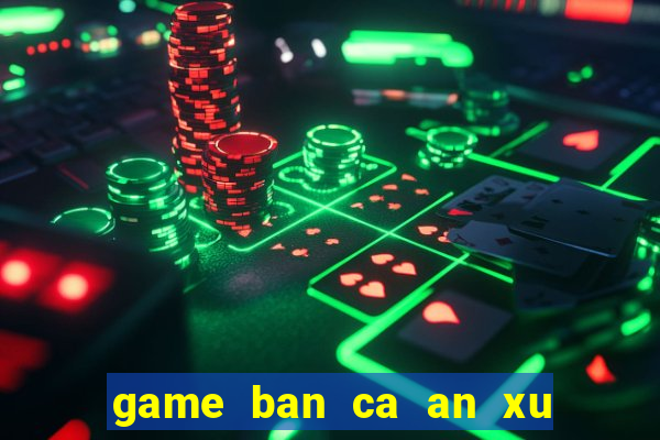 game ban ca an xu cho pc