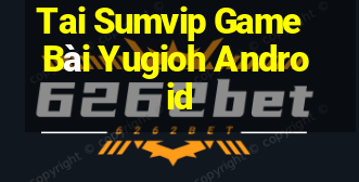 Tai Sumvip Game Bài Yugioh Android