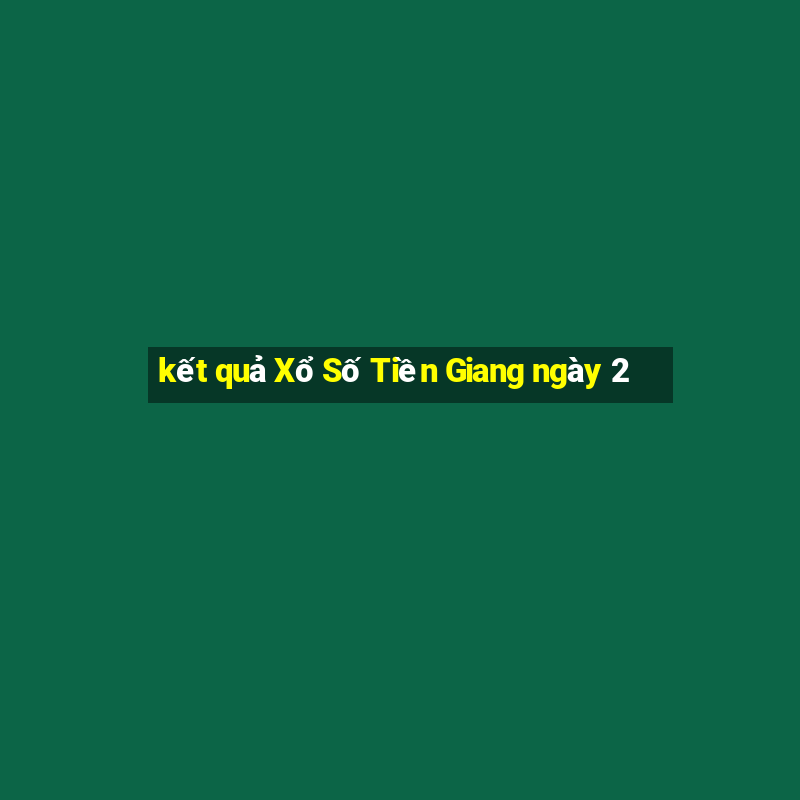 kết quả Xổ Số Tiền Giang ngày 2