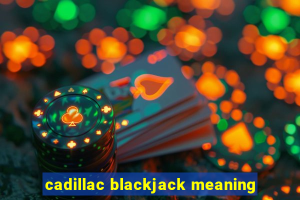 cadillac blackjack meaning