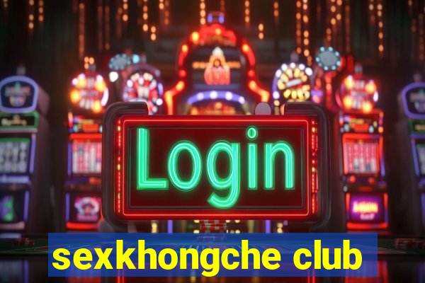 sexkhongche club