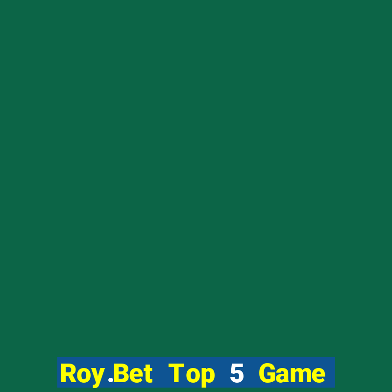 Roy.Bet Top 5 Game Bài Đổi Thưởng