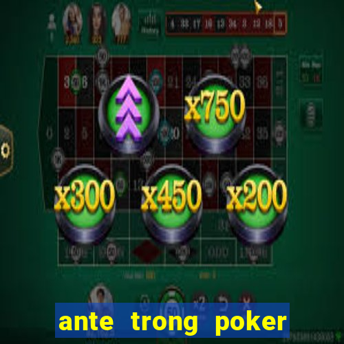 ante trong poker là gì