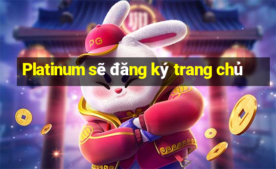 Platinum sẽ đăng ký trang chủ