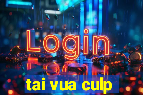 tai vua culp