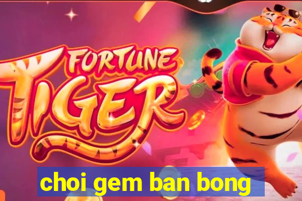 choi gem ban bong