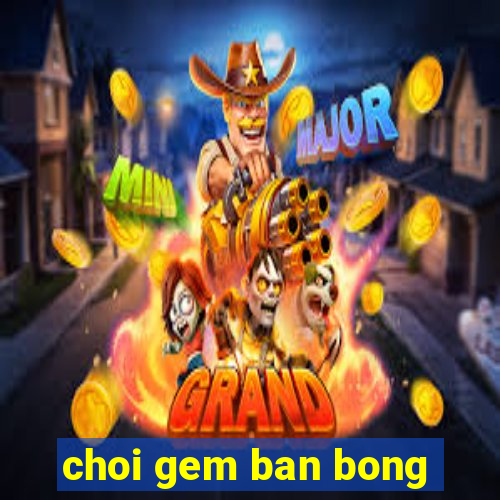 choi gem ban bong