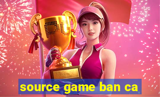 source game ban ca