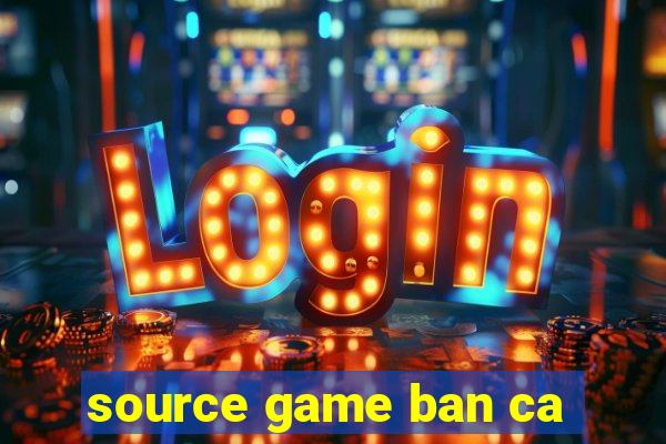 source game ban ca