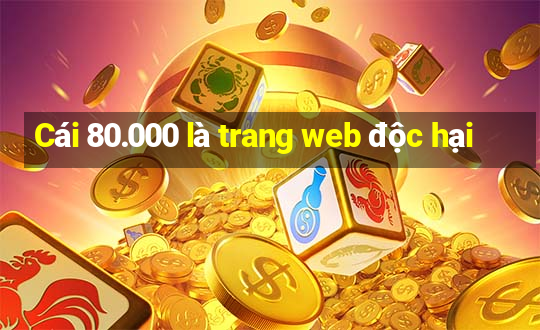 Cái 80.000 là trang web độc hại