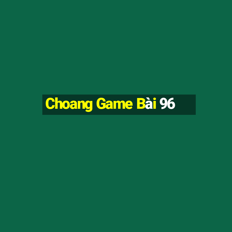 Choang Game Bài 96