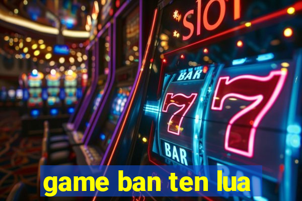 game ban ten lua