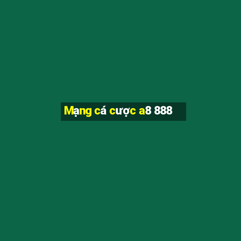 Mạng cá cược a8 888