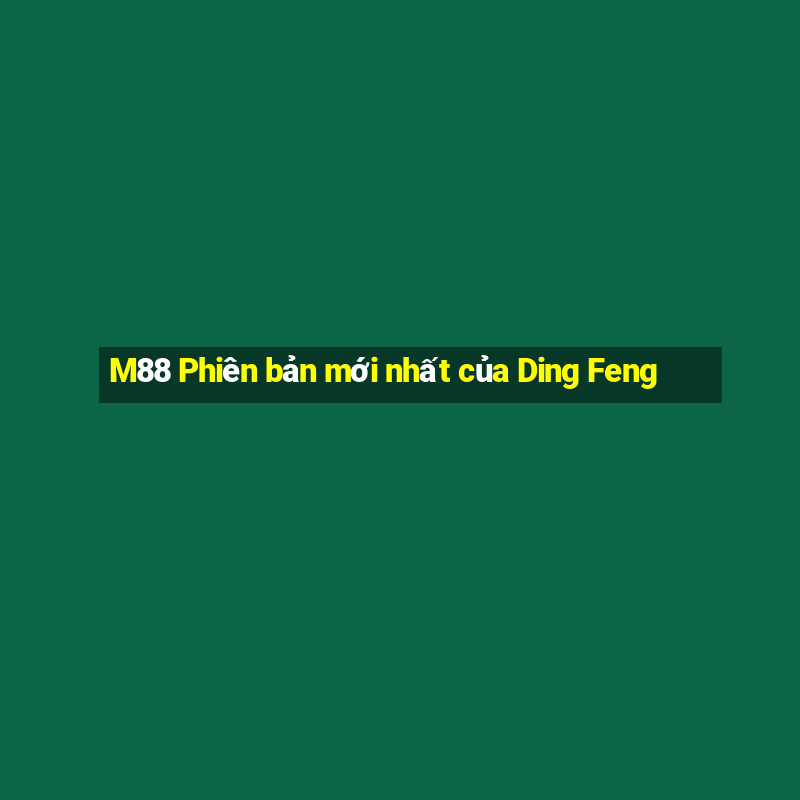 M88 Phiên bản mới nhất của Ding Feng